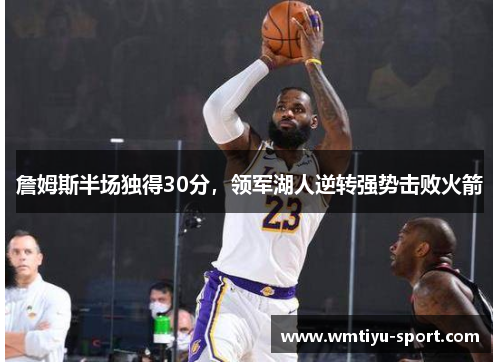詹姆斯半场独得30分，领军湖人逆转强势击败火箭