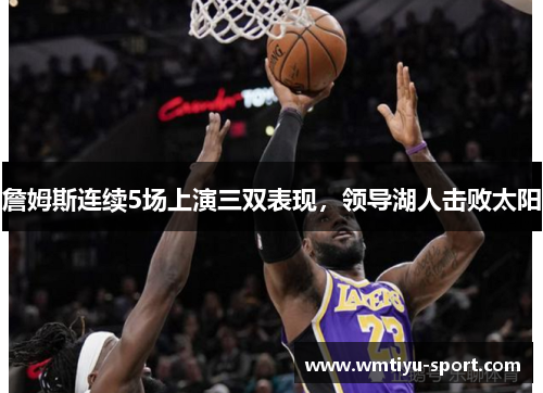 詹姆斯连续5场上演三双表现，领导湖人击败太阳