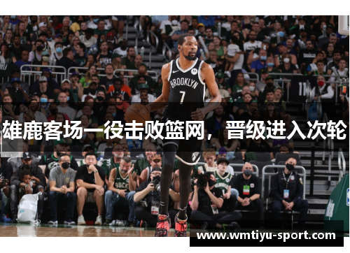 雄鹿客场一役击败篮网，晋级进入次轮