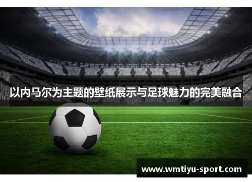 以内马尔为主题的壁纸展示与足球魅力的完美融合