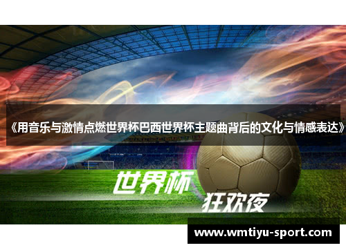 《用音乐与激情点燃世界杯巴西世界杯主题曲背后的文化与情感表达》