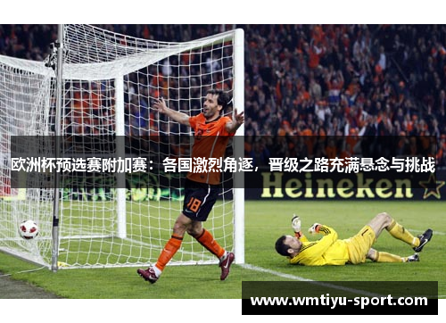 欧洲杯预选赛附加赛：各国激烈角逐，晋级之路充满悬念与挑战