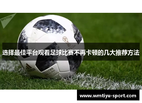 选择最佳平台观看足球比赛不再卡顿的几大推荐方法