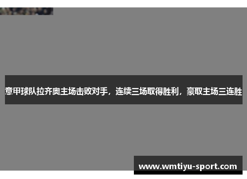 意甲球队拉齐奥主场击败对手，连续三场取得胜利，豪取主场三连胜