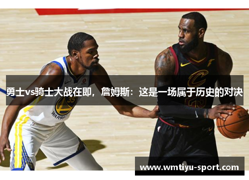 勇士vs骑士大战在即，詹姆斯：这是一场属于历史的对决