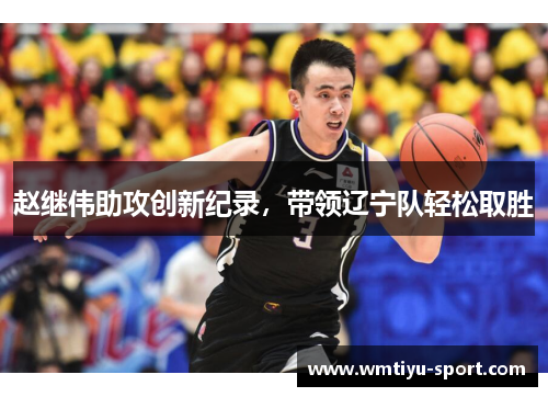 赵继伟助攻创新纪录，带领辽宁队轻松取胜