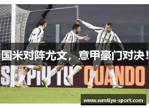 国米对阵尤文，意甲豪门对决！