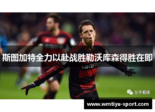 斯图加特全力以赴战胜勒沃库森得胜在即