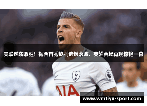 曼联逆袭取胜！梅西首秀热刺遗憾落败，英超赛场再现惊艳一幕