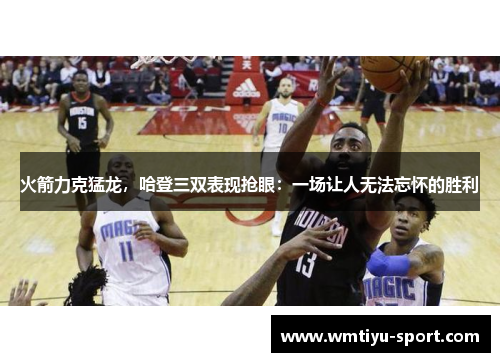 火箭力克猛龙，哈登三双表现抢眼：一场让人无法忘怀的胜利