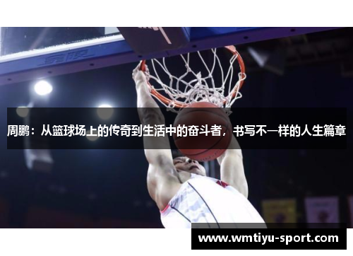 周鹏：从篮球场上的传奇到生活中的奋斗者，书写不一样的人生篇章