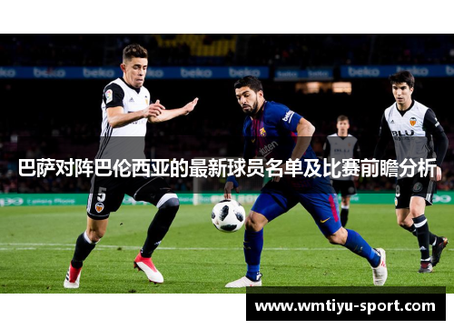 巴萨对阵巴伦西亚的最新球员名单及比赛前瞻分析