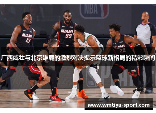 广西威壮与北京雄鹿的激烈对决揭示篮球新格局的精彩瞬间