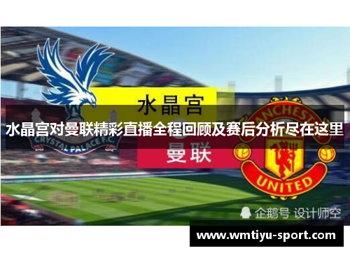 水晶宫对曼联精彩直播全程回顾及赛后分析尽在这里