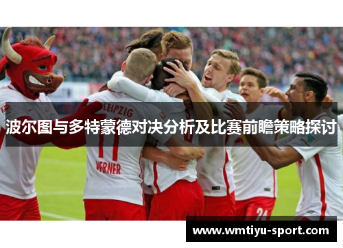 波尔图与多特蒙德对决分析及比赛前瞻策略探讨