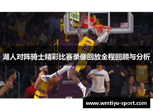 湖人对阵骑士精彩比赛录像回放全程回顾与分析