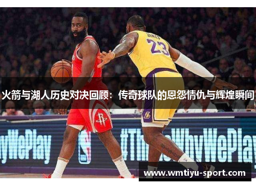 火箭与湖人历史对决回顾：传奇球队的恩怨情仇与辉煌瞬间