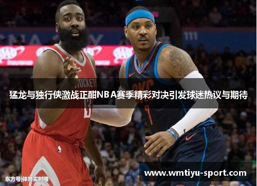 猛龙与独行侠激战正酣NBA赛季精彩对决引发球迷热议与期待