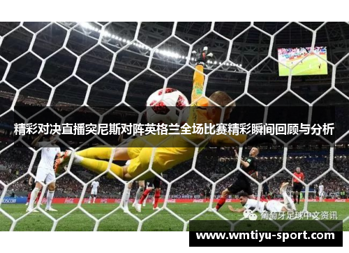 精彩对决直播突尼斯对阵英格兰全场比赛精彩瞬间回顾与分析
