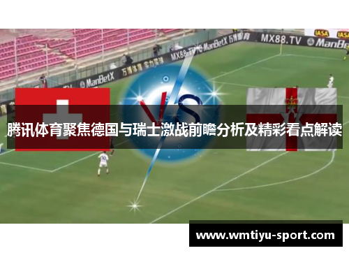 腾讯体育聚焦德国与瑞士激战前瞻分析及精彩看点解读