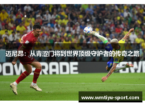 迈尼昂：从青涩门将到世界顶级守护者的传奇之路