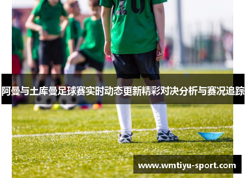阿曼与土库曼足球赛实时动态更新精彩对决分析与赛况追踪