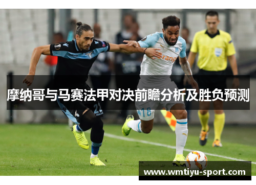 摩纳哥与马赛法甲对决前瞻分析及胜负预测