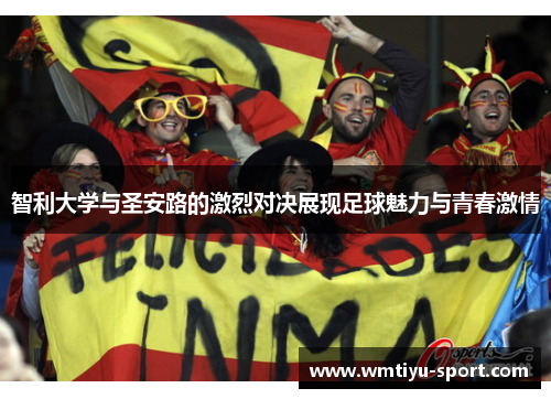 智利大学与圣安路的激烈对决展现足球魅力与青春激情
